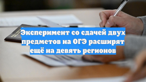 Эксперимент со сдачей двух предметов на ОГЭ расширят ещё на девять регионов