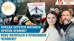 Откуда берутся митинги против храмов? / Кому молиться о пропавшем человеке? / Утро на СПАСЕ