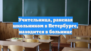 Учительница, раненая школьником в Петербурге, находится в больнице