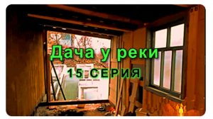 Дача у реки. 15 серия.