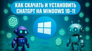 Как скачать и установить ChatGPT на Windows 10–11 — рабочий способ!