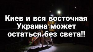 КИЕВ И ВСЯ ВОСТОЧНАЯ УКРАИНА МОЖЕТ ОСТАТЬСЯ БЕХ СВЕТА!