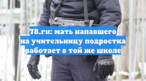 78.ru: мать напавшего на учительницу подростка работает в той же школе
