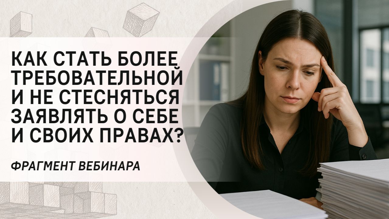 Как стать более требовательной и не стесняться заявлять о себе и своих правах? Фрагмент вебинара
