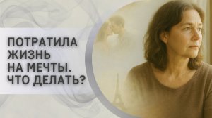 Потратила жизнь на мечты. Что делать?