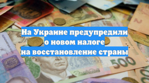На Украине предупредили о новом налоге на восстановление страны