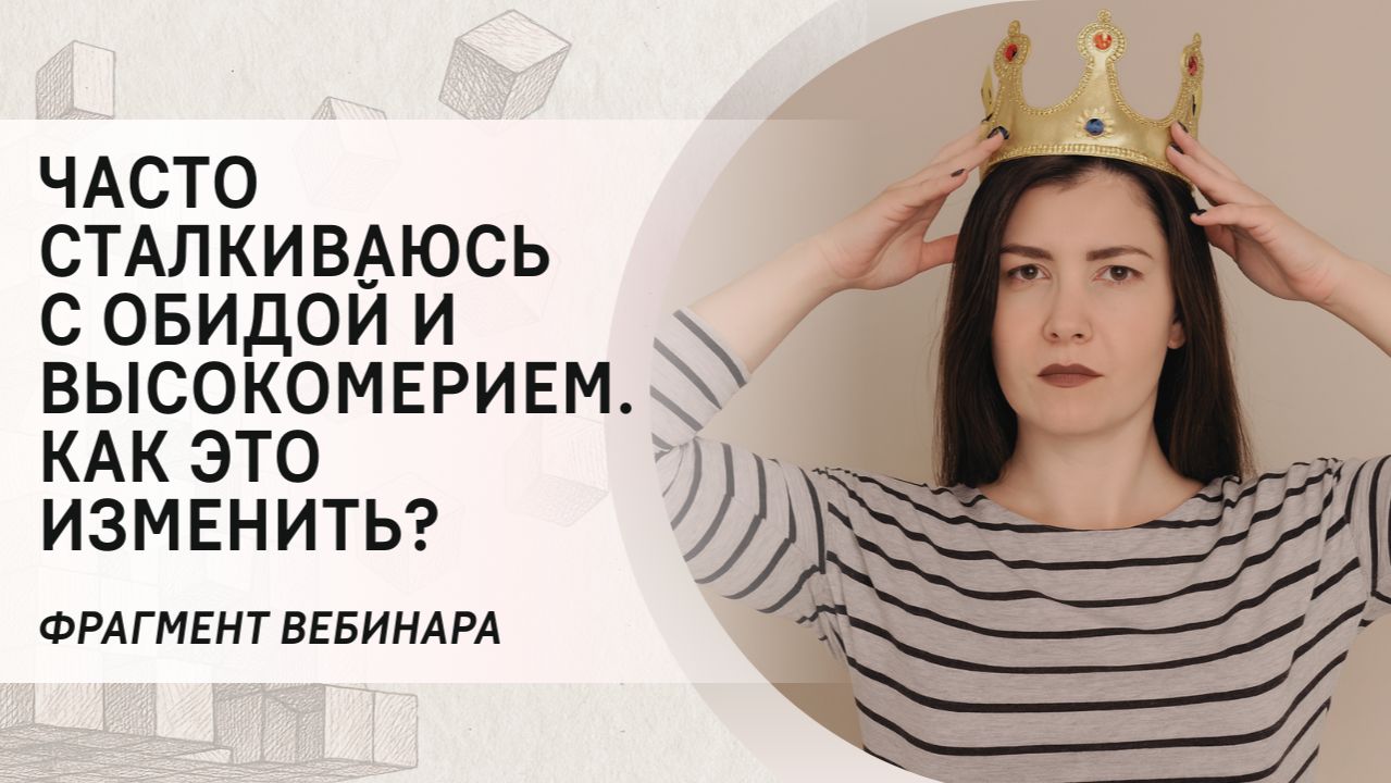 Часто сталкиваюсь с обидой и высокомерием. Как это изменить? Фрагмент вебинара
