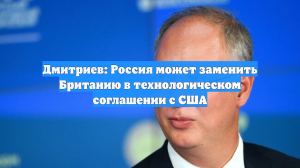 Дмитриев: Россия может заменить Британию в технологическом соглашении с США