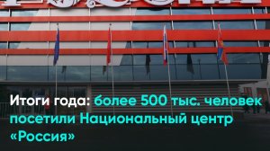 Итоги года: более 500 тыс. человек посетили Национальный центр «Россия»