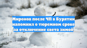 Миронов после ЧП в Бурятии напомнил о тюремном сроке за отключение света зимой