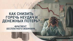 Как снизить горечь неудач и денежных потерь? Фрагмент бесплатного вебинара