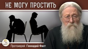 ХОЧУ ПРОСТИТЬ, НО НЕ ПОЛУЧАЕТСЯ.  Протоиерей Геннадий Фаст