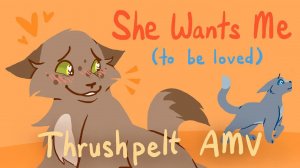 She wants Me (to be loved)-Thrushpelt AMV 
(КОТЫ ВОИТЕЛИ АНИМАЦИЯ ПЕРЕЗАЛИВ)