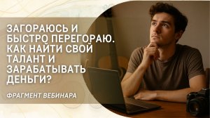 Загораюсь и быстро перегораю. Как найти свой талант и зарабатывать деньги? Фрагмент вебинара
