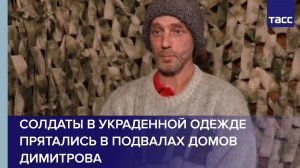 Солдаты в украденной одежде прятались в подвалах домов Димитрова