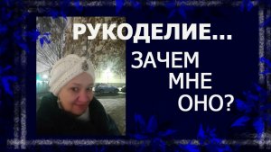 Рукодельные раздумья. Зачем мне рукоделие?  #рукоделие #болталкаподрукоделие #болталкаподвязание