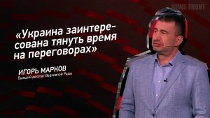 "Украина заинтересована тянуть время на переговорах" - Игорь Марков