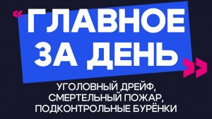 Главное за день: уголовный дрейф, смертельный пожар и подконтрольные бурёнки