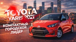 Обзор Toyota Yaris 2021 – компактный городской лидер