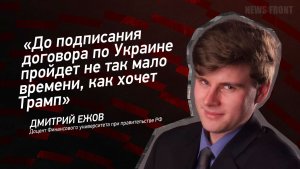 "До подписания договора по Украине пройдет не так мало времени, как хочет Трамп" - Дмитрий Ежов