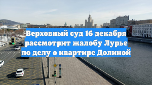 Верховный суд 16 декабря рассмотрит жалобу Лурье по делу о квартире Долиной