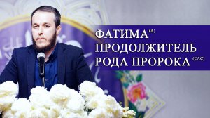 Госпожа Фатима (с) продолжитель рода Пророка(с) - Сахил Аскеров 12.12.2025