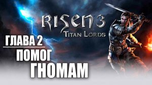 ПОМОГ ГНОМАМ | Глава 2 | Risen 3: Titan Lords | #11