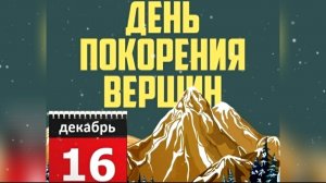 16 ДЕКАБРЯ ДЕНЬ ПОКОРЕНИЯ ВЕРШИН.