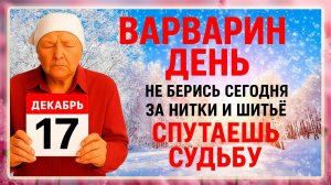 17 декабря Варварин День. Что нельзя делать 17 декабря. Народные Традиции и Приметы Дня.