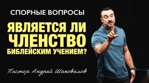 СПОРНЫЕ ВОПРОСЫ «Является ли членство, Библейским учением» Пастор Андрей Шаповалов