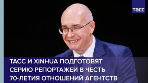 ТАСС и Xinhua подготовят серию репортажей в честь 70-летия отношений агентств
