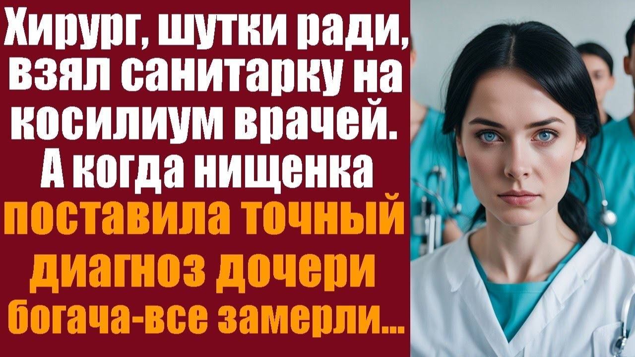 Хирург, шутки ради, взял санитарку на консилиум врачей. А когда нищенка поставила точный диагноз смотреть онлайн