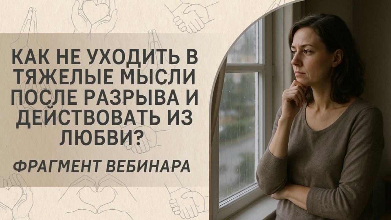 Как не уходить в тяжелые мысли после разрыва и действовать из любви? Фрагмент вебинара