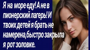 Истории со Смыслом/Я на море еду! А не в пионерский лагерь! И твоих детей/Жизненные истории