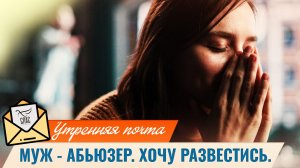 Муж - абьюзер. Хочу развестись / Утренняя почта