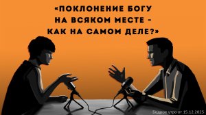 Бодрое утро 15.12.25 - «Поклонение Богу на всяком месте - как на самом деле?»
