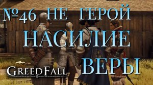 НЕ ГЕРОЙ/ЧАСТЬ №46/НАСИЛИЕ ВЕРЫ/GREED FALL