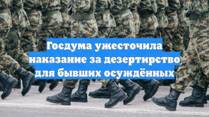 Госдума ужесточила наказание за дезертирство для бывших осуждённых