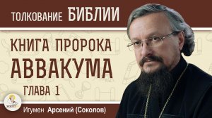 Книга пророка Аввакума. Глава 1 "Закон потерял силу, и суда правильного нет" Игум. Арсений (Соколов)