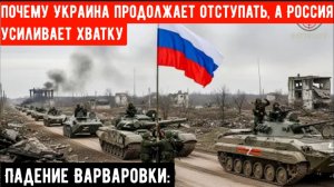 Падение Варваровки: Почему Украина продолжает отступать, а Россия усиливает хватку.