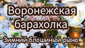 ВОРОНЕЖСКАЯ БАРАХОЛКА| ЗИМНИЙ БЛОШИНЫЙ РЫНОК 🎄❄️