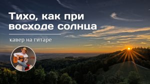 Тихо, как при восходе солнца (кавер на гитаре)