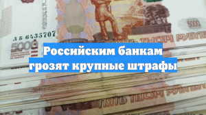 Российским банкам грозят крупные штрафы