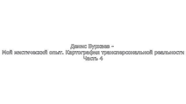 4_Денис Бурхаев - Мой мистический опыт. Картография трансперсональной реальности
