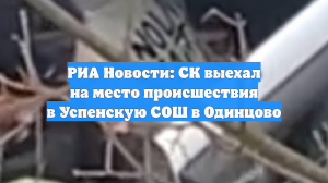 РИА Новости: СК выехал на место происшествия в Успенскую СОШ в Одинцово