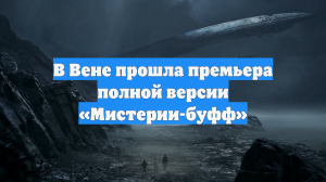 В Вене прошла премьера полной версии «Мистерии-буфф»