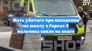 Мать убитого при нападении на школу в Горках-2 мальчика сняли на видео