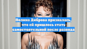 Полина Диброва призналась, что ей пришлось стать самостоятельной после развода