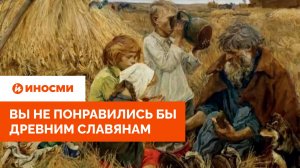 «Далеки от земли». Почему вы не понравились бы древним славянам