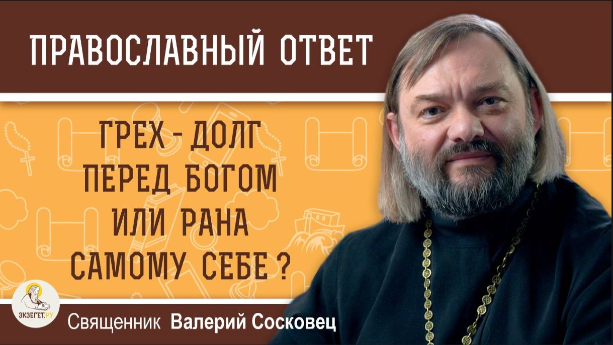 ГРЕХ - ДОЛГ ПЕРЕД БОГОМ ИЛИ РАНА САМОМУ СЕБЕ? Священник Валерий Сосковец смотреть онлайн